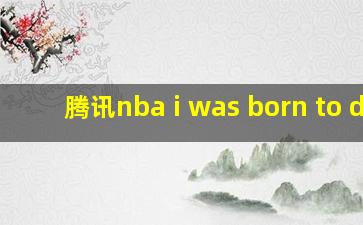 腾讯nba i was born to do